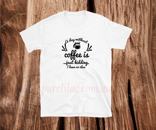 A Day Without coffee is .... just kidding  - Heat Transfer Vinyl